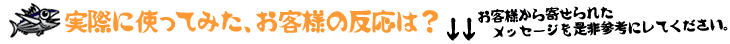 実際に使ってみた、お客様の反応は？