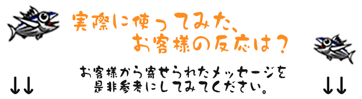 実際に使ってみた、お客様の反応は？